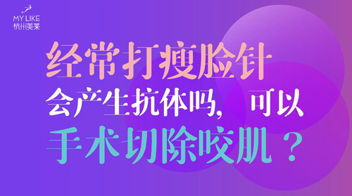 杭州美萊：經(jīng)常瘦臉會產(chǎn)生抗體嗎？可以手術切除咬肌么？