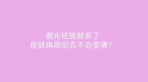 杭州美萊：激光祛斑做多了皮膚角質層會不會變??？